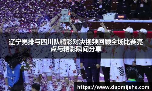 辽宁男排与四川队精彩对决视频回顾全场比赛亮点与精彩瞬间分享