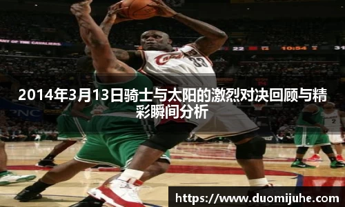 2014年3月13日骑士与太阳的激烈对决回顾与精彩瞬间分析
